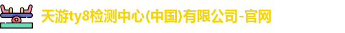 天游ty8检测中心(中国)有限公司-官网